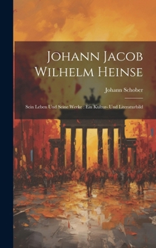 Hardcover Johann Jacob Wilhelm Heinse: Sein Leben Und Seine Werke: Ein Kultur- Und Literaturbild [German] Book