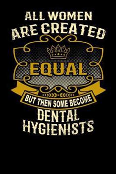 Paperback All Women Are Created Equal But Then Some Become Dental Hygienists: Funny 6x9 Dental Hygienist Notebook Book