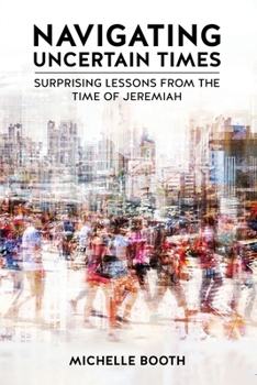 Paperback Navigating Uncertain Times: Surprising Lessons from the Time of Jeremiah Book