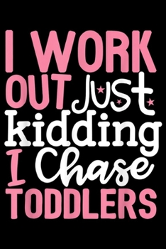 I Work Out Just Kidding I Chase Toddlers: Teacher I Work Out Just Kidding I Chase Toddlers Gift Journal/Notebook Blank Lined Ruled 6x9 100 Pages