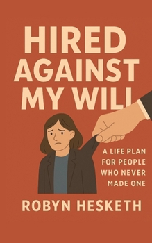 Hired Against My Will: A Life Plan for People Who Never Made One