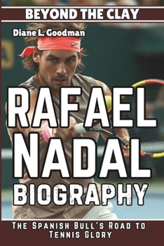 RAFAEL NADAL BIOGRAPHY: Beyond the Clay - The Spanish Bull's Road to Tennis Glory