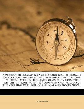 American Bibliography: A Chronological Dictionary of All Books, Pamphlets and Periodical Publications Printed in the United States of America