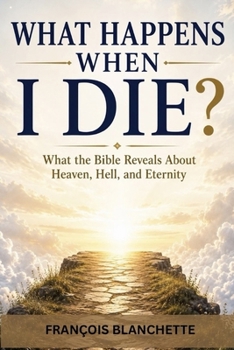 WHAT HAPPENS WHEN I DIE?: What the Bible Really Says About Death, Heaven, and Eternity