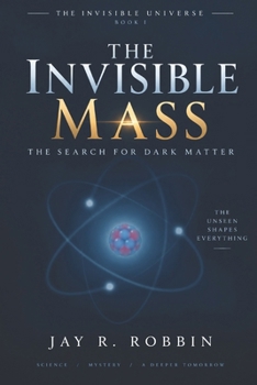 THE INVISIBLE MASS: The Search for Dark Matter (THE INVISIBLE UNIVERSE)