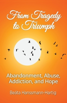 Paperback From Tragedy to Triumph: Abandonment, Abuse, Addiction, and Hope Book
