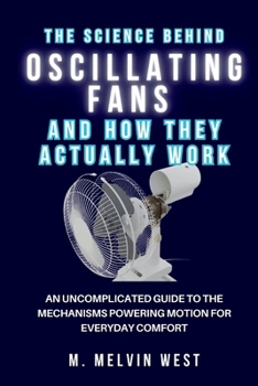 The Science Behind Oscillating Fans and How They Actually Work: An Uncomplicated Guide to the Mechanisms Powering Motion for Everyday Comfort (How science, engineering, and technology work)