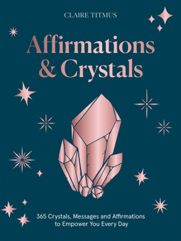 Hardcover Crystals and Affirmations: 365 Crystals, Messages and Affirmations to Empower You Every Day of the Year Book