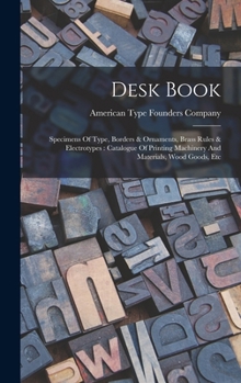 Desk Book: Specimens Of Type, Borders & Ornaments, Brass Rules & Electrotypes: Catalogue Of Printing Machinery And Materials, Woo