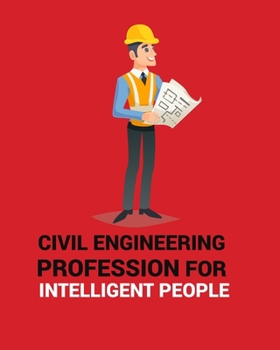 CIVIL ENGINEERING PROFESSION FOR INTELLIGENT PEOPLE: CIVIL ENGINEERING PROFESSION FOR INTELLIGENT PEOPLE Notebook for engineering college students, ... Gift for Civil Engineer's,Women,Men,Boys.