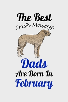 The Best Irish Mastiff Dads Are Born In February: Unique Notebook Journal For Irish Mastiff Owners and Lovers, Funny Birthday NoteBook Gift for Women, ... Pages for College, School, Home  & Work .