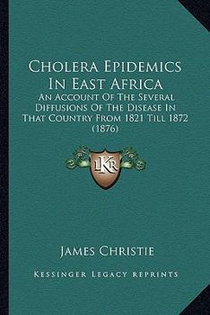 Paperback Cholera Epidemics In East Africa: An Account Of The Several Diffusions Of The Disease In That Country From 1821 Till 1872 (1876) Book