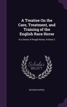 Hardcover A Treatise On the Care, Treatment, and Training of the English Race Horse: In a Series of Rough Notes, Volume 2 Book