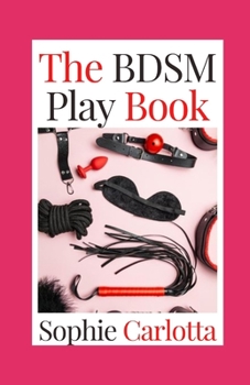 Paperback The BDSM Play Book: A Guide for Dominants and Submissives Starting to Explore the Lifestyle Book