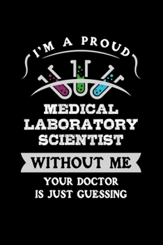 Paperback I'm a Proud Medical Laboratory Scientist without me your Doctor is just Guessing: Medical Lab, Medicine Doctor-110 Pages Notebook/Journal Book