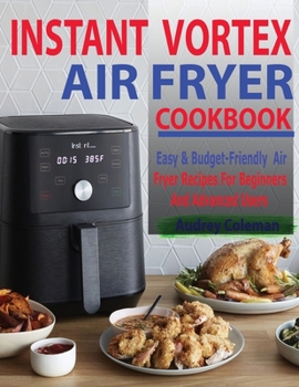 Paperback Instant Vortex Air Fryer Cookbook: Easy & Budget-Friendly Air Fryer Recipes For Beginners & Advanced Users Book