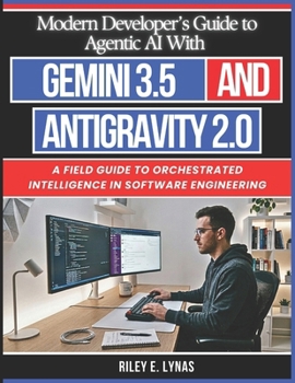 Paperback Modern Developer's Guide to Agentic AI With Gemini 3.5 and Antigravity 2.0: A Field Guide to Orchestrated Intelligence in Software Engineering Book