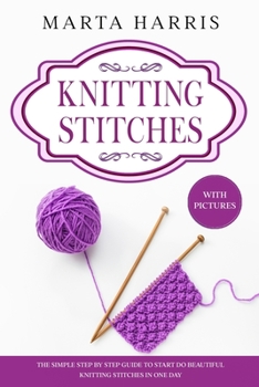 Paperback Knitting Stitches: The Simple Step By Step Guide To Start Do Beautiful Knitting Stitches In One Day (With Pictures) Book