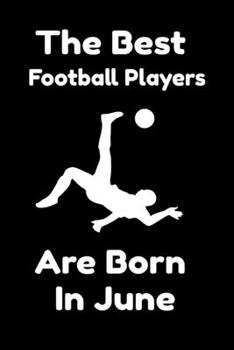 The Best Football Players Are Born In June : Journal Gifts For Women/Men/Colleagues/Friends. Notebook Birthday Gift for Football Players: Lined Notebook / Journal Gift, 120 Pages, 6x9.