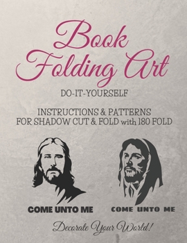 Paperback Book Folding Art - Come Unto Me - 2 styles - Shadow, Cut and Fold - 180 Fold: Step-by-step ... Do-It-Yourself Instructions and Patterns Book