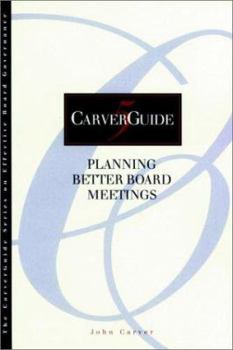 Planning Better Board Meetings (CarverGuide, Vol. 5) - Book #5 of the J-B Carver Board Governance Series
