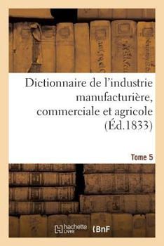 Paperback Dictionnaire de l'Industrie Manufacturière, Commerciale Et Agricole. Tome 5 [French] Book