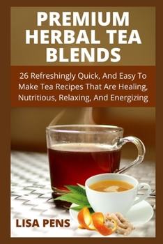 Paperback Pr&#1045;m&#1030;um Herbal T&#1045;&#1040; Blends: 26 Refreshingly Quick, And Easy To Make Tea Recipes That Are Healing, Nutritious, Relaxing, And Ene Book