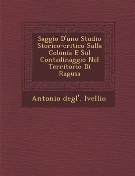 Paperback Saggio D'Uno Studio Storico-Critico Sulla Colonia E Sul Contadinaggio Nel Territorio Di Ragusa [Italian] Book