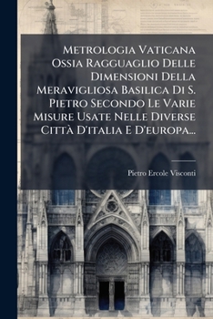 Paperback Metrologia Vaticana Ossia Ragguaglio Delle Dimensioni Della Meravigliosa Basilica Di S. Pietro Secondo Le Varie Misure Usate Nelle Diverse Città D'ita [Italian] Book
