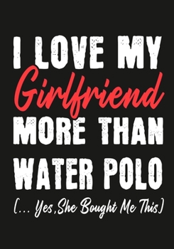 Paperback I love my girlfriend More Than Water Polo (...yes, she bought me this): Journal-notebook funny quotes gift for Him, Water Polo lovers, Boyfriend Valen Book