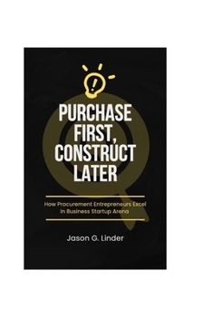 Paperback Purchase First, Construct Later: How Procurement Entrepreneurs Excel In Business Startup Arena Book
