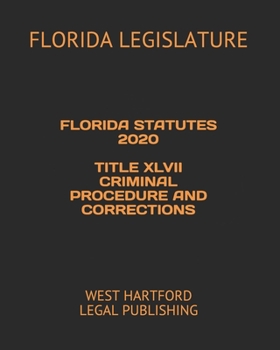 FLORIDA STATUTES 2020 TITLE XLVII CRIMINAL PROCEDURE AND CORRECTIONS: WEST HARTFORD LEGAL PUBLISHING