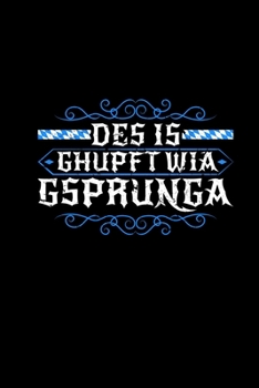 Des Is Ghupft Wia Gsprunga: A5 120 Seiten Bayrische Geschenke Notizblock Vatertagsgeschenk Geschenkidee Bayern Tradition Heimat Münchner Österreicher Witz (German Edition)