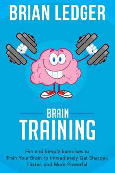 Paperback Brain Training: Fun and Simple Exercises to Train Your Brain to Immediately Get Sharper, Faster, and More Powerful Book