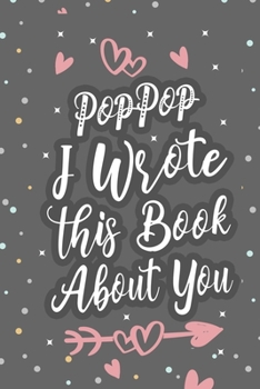 Paperback PopPop I Wrote This Book About You: Fill In The Blank Book For What You Love About Grandpa Grandpa's Birthday, Father's Day Grandparent's Gift Book