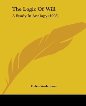 Paperback The Logic Of Will: A Study In Analogy (1908) Book
