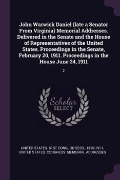 John Warwick Daniel (late a Senator From Virginia) Memorial Addresses. Delivered in the Senate and the House of Representatives of the United States. ... in the House June 24, 1911; Volume 2