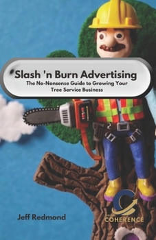 Paperback Slash & Burn Advertising: The No-Nonsense Guide to Growing Your Tree Service Business Book