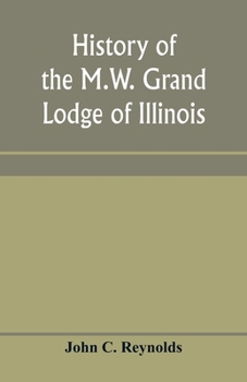 Paperback History of the M.W. Grand Lodge of Illinois, ancient, free, and accepted masons: from the organization of the first lodge within the present limits of Book