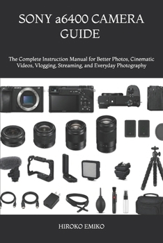 SONY a6400 CAMERA GUIDE 2025–2026: The Complete Instruction Manual for Better Photos, Cinematic Videos, Vlogging, Streaming, and Everyday Photography