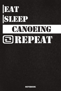 Paperback Eat Sleep Canoeing Notebook: Lined Notebook / Journal Gift For Canoeing Lovers, 120 Pages, 6x9, Soft Cover, Matte Finish Book