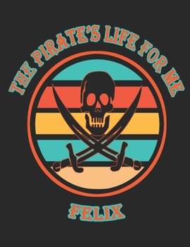 Paperback The Pirate's Life For Me Felix: 8.5x11. 110 page. Wide Rule. Funny Pirate Vintage Skull Crossbone Sword journal composition book (Notebook School Offi Book