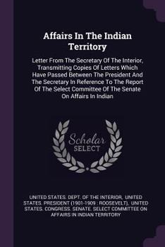 Paperback Affairs In The Indian Territory: Letter From The Secretary Of The Interior, Transmitting Copies Of Letters Which Have Passed Between The President And Book