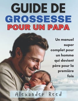 GUIDE DE GROSSESSE POUR UN PAPA: Un manuel super complet pour un homme qui devient père pour la première fois (French Edition)
