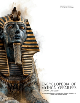 Encyclopedia of Mythical Creatures - Egyptian Mythology: An Illustrated Bestiary of Legendary Beasts, Monsters & Spirits from Ancient Civilizations.