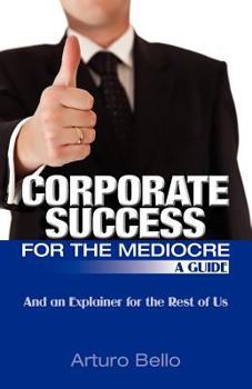 Paperback Corporate Success for the Mediocre - A Guide: And an Explainer for the Rest of Us Book