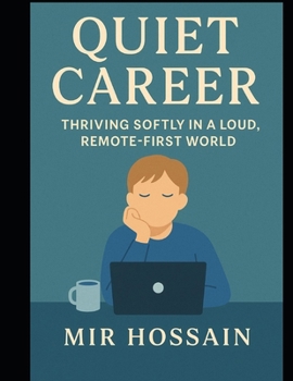 QUIET CAREER Thriving Softly in a Loud Remote-First World: A Guide for Introverts, Deep Thinkers, and Quiet Professionals