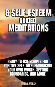 Paperback 8 Self-Esteem Guided Meditations: Ready-To-Use Scripts On Positive Self-Talk, Embracing Your Own Worth, Setting Boundaries, And More Book