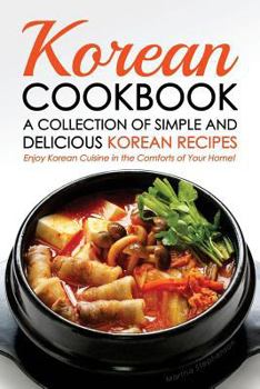 Paperback Korean Cookbook - A Collection of Simple and Delicious Korean Recipes: Enjoy Korean Cuisine in the Comforts of Your Home! Book