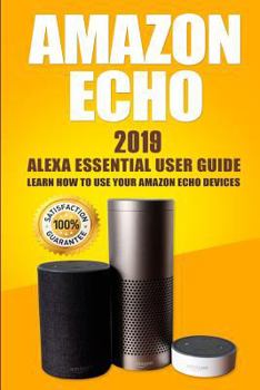 Paperback Amazon Echo: 2019 Alexa Essential User Guide: Learn How to Use Your Amazon Echo Devices Book